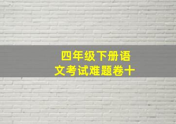 四年级下册语文考试难题卷十