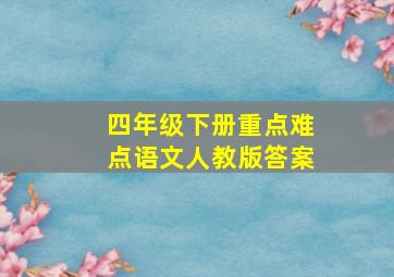 四年级下册重点难点语文人教版答案