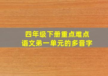 四年级下册重点难点语文弟一单元的多音字