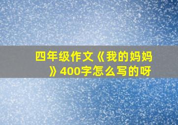 四年级作文《我的妈妈》400字怎么写的呀