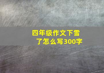 四年级作文下雪了怎么写300字