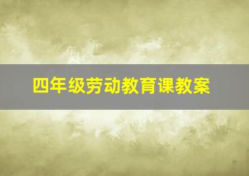 四年级劳动教育课教案