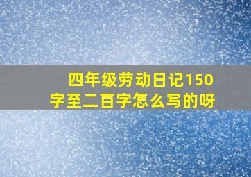 四年级劳动日记150字至二百字怎么写的呀