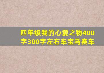 四年级我的心爱之物400字300字左右车宝马赛车