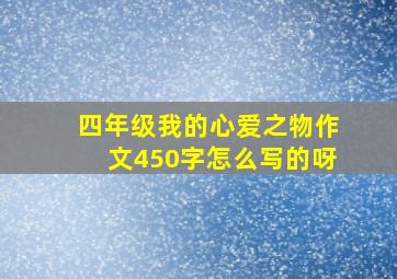 四年级我的心爱之物作文450字怎么写的呀