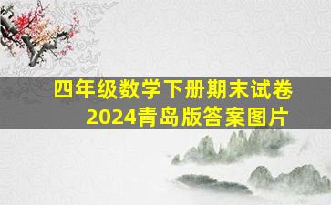 四年级数学下册期末试卷2024青岛版答案图片