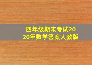 四年级期末考试2020年数学答案人教版