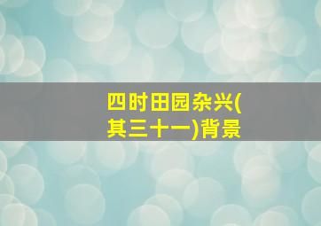 四时田园杂兴(其三十一)背景