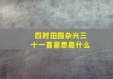 四时田园杂兴三十一首意思是什么