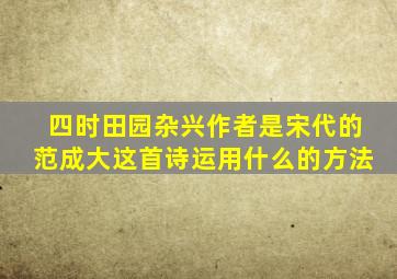 四时田园杂兴作者是宋代的范成大这首诗运用什么的方法