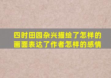 四时田园杂兴描绘了怎样的画面表达了作者怎样的感情