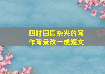 四时田园杂兴的写作背景改一成短文