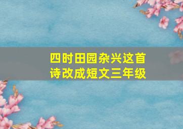 四时田园杂兴这首诗改成短文三年级