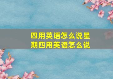 四用英语怎么说星期四用英语怎么说