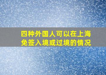 四种外国人可以在上海免签入境或过境的情况