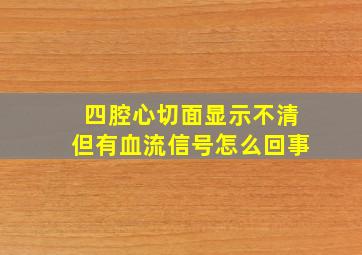 四腔心切面显示不清但有血流信号怎么回事