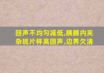 回声不均匀减低,胰腺内夹杂斑片样高回声,边界欠清