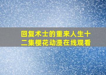 回复术士的重来人生十二集樱花动漫在线观看