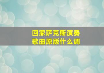 回家萨克斯演奏歌曲原版什么调