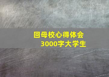 回母校心得体会3000字大学生