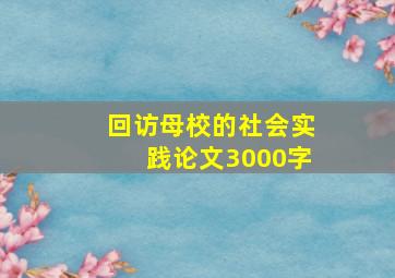 回访母校的社会实践论文3000字