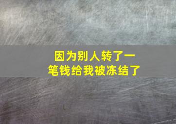 因为别人转了一笔钱给我被冻结了