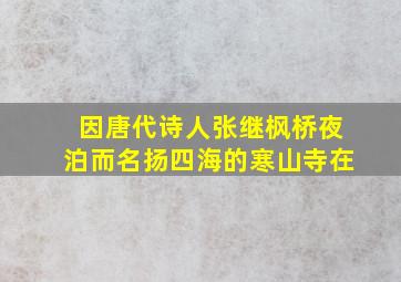 因唐代诗人张继枫桥夜泊而名扬四海的寒山寺在