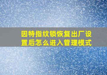 因特指纹锁恢复出厂设置后怎么进入管理模式