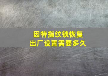 因特指纹锁恢复出厂设置需要多久