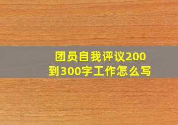 团员自我评议200到300字工作怎么写