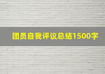 团员自我评议总结1500字