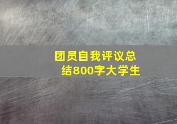 团员自我评议总结800字大学生