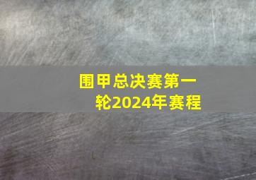 围甲总决赛第一轮2024年赛程