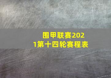 围甲联赛2021第十四轮赛程表