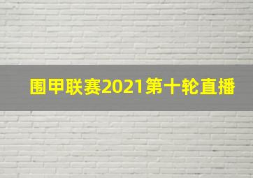 围甲联赛2021第十轮直播