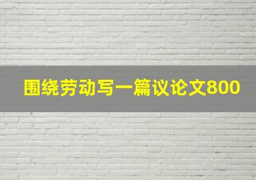 围绕劳动写一篇议论文800