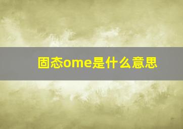 固态ome是什么意思