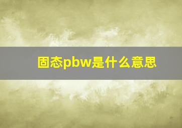 固态pbw是什么意思