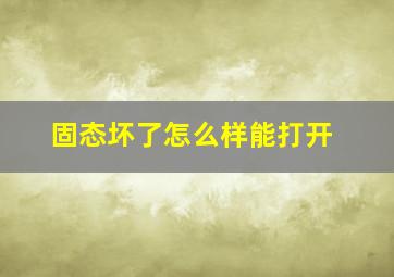 固态坏了怎么样能打开