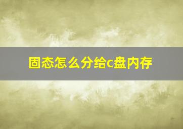 固态怎么分给c盘内存