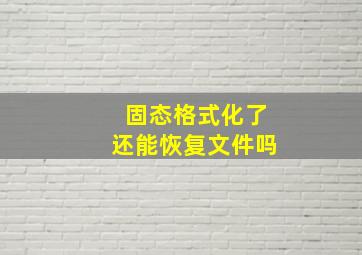 固态格式化了还能恢复文件吗