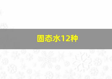 固态水12种