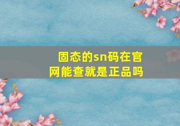 固态的sn码在官网能查就是正品吗