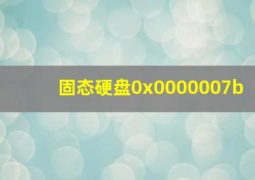 固态硬盘0x0000007b