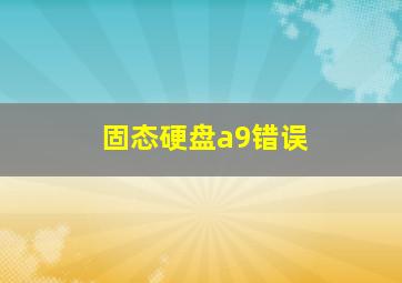 固态硬盘a9错误