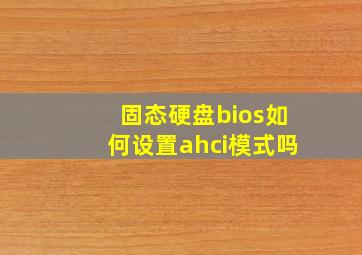 固态硬盘bios如何设置ahci模式吗