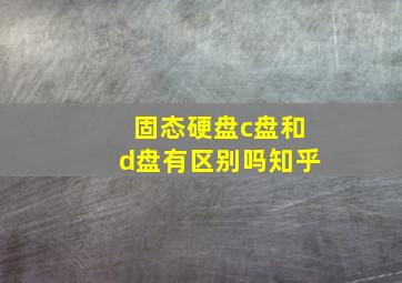 固态硬盘c盘和d盘有区别吗知乎