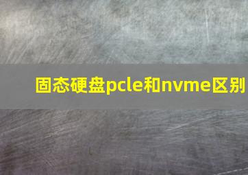 固态硬盘pcle和nvme区别