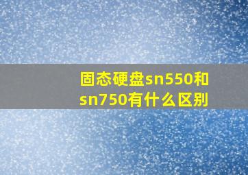 固态硬盘sn550和sn750有什么区别