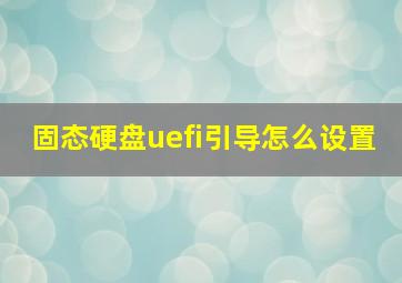 固态硬盘uefi引导怎么设置